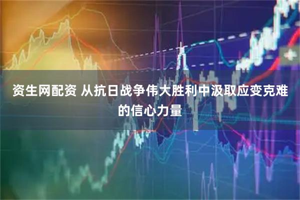 资生网配资 从抗日战争伟大胜利中汲取应变克难的信心力量
