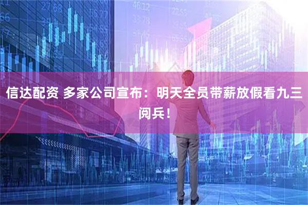 信达配资 多家公司宣布：明天全员带薪放假看九三阅兵！