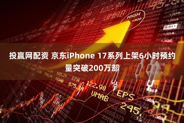投赢网配资 京东iPhone 17系列上架6小时预约量突破200万部