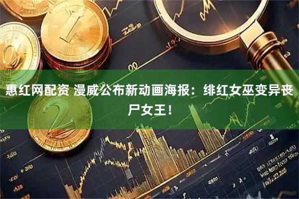 惠红网配资 漫威公布新动画海报：绯红女巫变异丧尸女王！