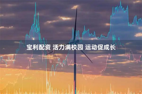 宝利配资 活力满校园 运动促成长