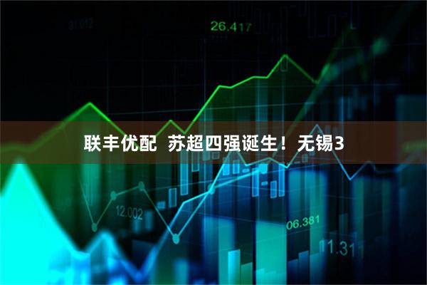 联丰优配  苏超四强诞生！无锡3
