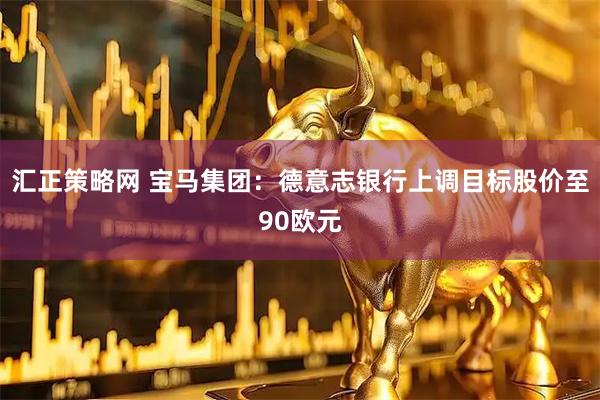 汇正策略网 宝马集团：德意志银行上调目标股价至90欧元