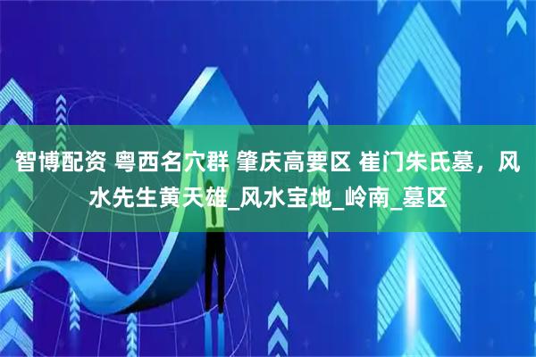 智博配资 粤西名穴群 肇庆高要区 崔门朱氏墓，风水先生黄天雄_风水宝地_岭南_墓区