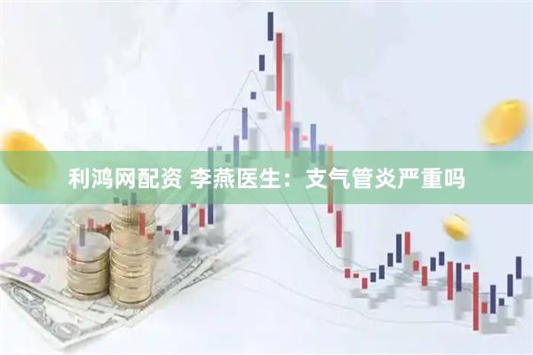 利鸿网配资 李燕医生：支气管炎严重吗