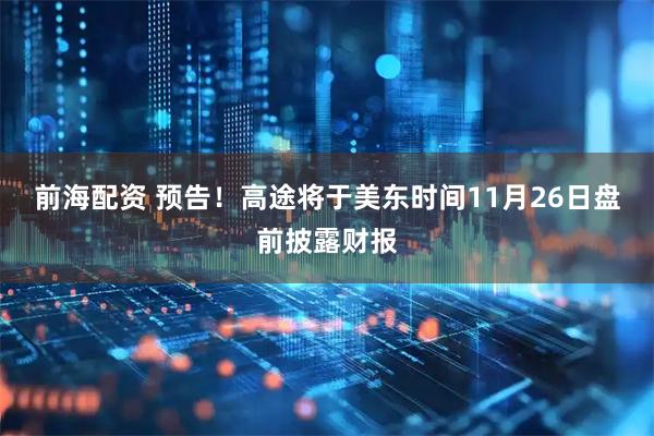 前海配资 预告！高途将于美东时间11月26日盘前披露财报