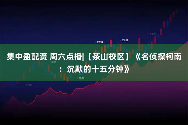 集中盈配资 周六点播|【茶山校区】《名侦探柯南：沉默的十五分钟》